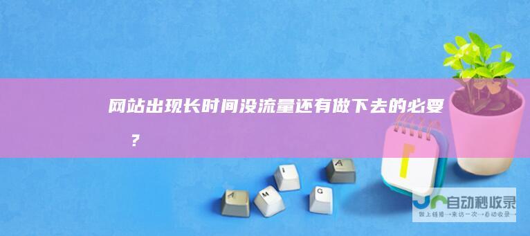 网站出现长时间没流量还有做下去的必要吗？