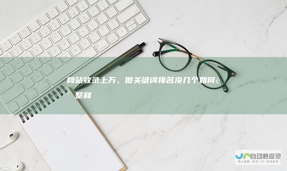网站收录上万，但关键词排名没几个如何调整和