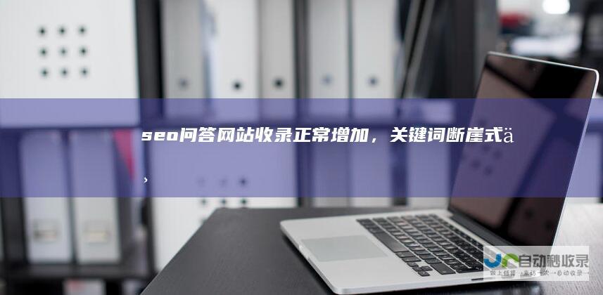 seo问答：网站收录正常增加，关键词断崖式下跌是什么原因