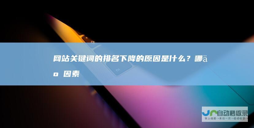 网站关键词的排名下降的原因是什么？哪些因素